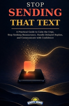 Paperback Stop Sending That Text: A Practical Guide to Calm the Urge, Stop Seeking Reassurance, Handle Delayed Replies, and Communicate with Confidence Book