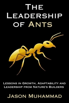 The Leadership of Ants: Lessons in Growth, Adaptability and Leadership from Nature's Builders