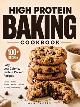 High Protein Baking Cookbook: 100+ Easy, Low Calorie, Protein Packed Recipes for Cookies, Cakes, Muffins, Breads, and Desserts (High Protein Cookbooks)