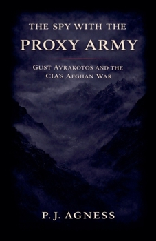 The Spy With the Proxy Army: Gust Avrakotos and the CIA's Afghan War (Covert Legends)