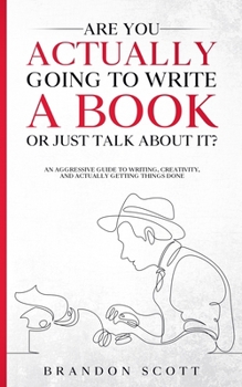 Paperback Are You Actually Going To Write A Book Or Just Talk About It?: An aggressive guide to writing, creativity, and actually getting things done Book