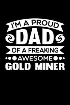 Paperback I'm A Proud Dad Of A Freaking Awesome Gold Miner: Birthday, Retirement, Fathers Day Gift for Gold Miner Dad, Lined Notebook, 6" x 9", 120 Pages Book