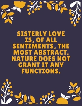 Sisterly love is, of all sentiments, the most abstract. Nature does not grant it any functions: Sister journal book | Best Gift For Sister | Journal ... Sister - 120 Pages - Large (8.5 x 11 inches)