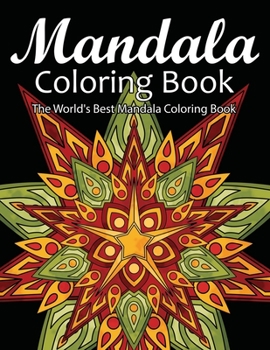 Mandala Coloring Book The World's Best Mandala Coloring Book: Adult Coloring Book Stress Relieving Mandalas Designs Patterns & So Much More Mandala ... For Meditation, Happiness&Soothe the Soul.