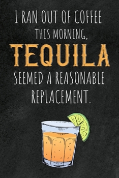 Paperback I ran out of Coffee this morning, Tequila seemed a reasonable Replacement.: 6x9 blank ruled Journal & Notebook, funny Gift for Tequila Lovers, Tequila Book