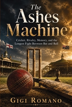 The Ashes Machine: Cricket, Rivalry, Memory, and the Longest Fight Between Bat and Ball