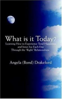 What is it Today?: Learning How to Experience Total Happiness and Inner Joy Each Day Through the "Right" Relationships.