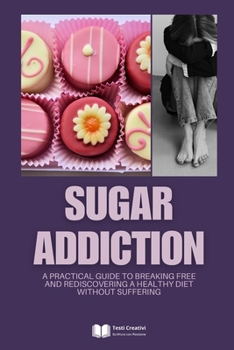 Paperback Sugar Addiction: A Practical Guide to Breaking Free and Rediscovering a Healthy Diet Without Suffering Book