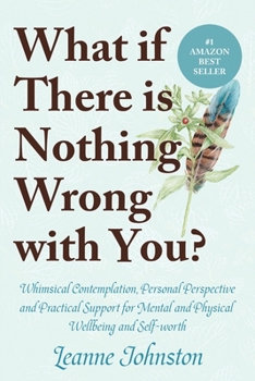 Paperback What If There Is Nothing Wrong with You?: Whimsical Contemplation, Personal Perspective, and Practical Support for Mental and Physical Wellbeing and S Book