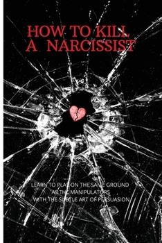 Paperback How to Kill a Narcissist: The Definitive Guide to Detect and Defend Yourself from Narcissist. Learn to Play on the Same Ground as the Manipulato Book