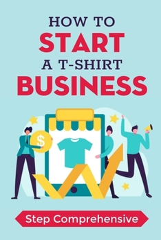 Paperback How To Start A T-Shirt Business: Step Comprehensive: How To Make T Shirts Business Book