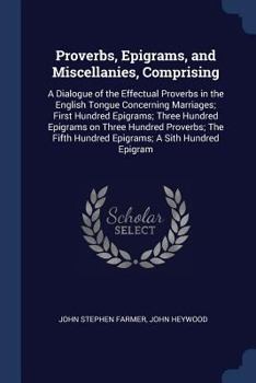 Paperback Proverbs, Epigrams, and Miscellanies, Comprising: A Dialogue of the Effectual Proverbs in the English Tongue Concerning Marriages; First Hundred Epigr Book