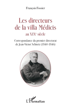 Les directeurs de la villa Médicis au XIXe siècle: Correspondance du premier directorat de Jean-Victor Schnetz (1840-1846) (French Edition)