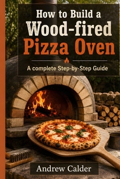 HOW TO BUILD A WOOD-FIRED PIZZA OVEN: A complete Step-by-Step Guide