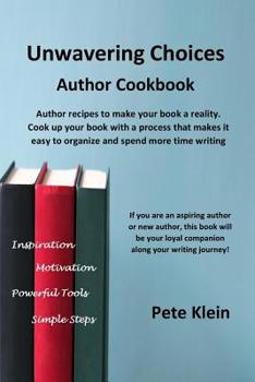 Unwavering Choices Author Cookbook: Author recipes to make your book a reality. Cook up your book with a process that makes it easy to organize and spend more time writing
