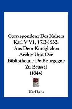 Paperback Correspondenz Des Kaisers Karl V V1, 1513-1532: Aus Dem Koniglichen Archiv Und Der Bibliotheque De Bourgogne Zu Brussel (1844) [German] Book