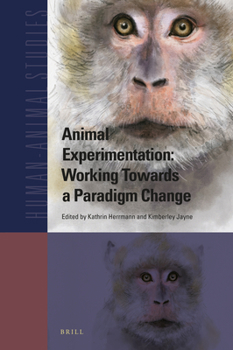 Animal Experimentation: Working Towards a Paradigm Change - Book #22 of the Human Animal Studies