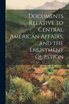 Paperback Documents Relative to Central American Affairs, and the Enlistment Question Book