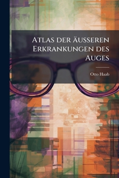 Atlas Der Äusseren Erkrankungen Des Auges: Nebst Grundriss Ihrer Pathologie Und Therapie