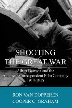 Paperback Shooting the Great War: Albert Dawson and the American Correspondent Film Company, 1914-1918 Book