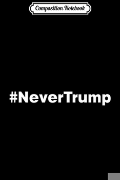 Paperback Composition Notebook: #NeverTrump - 2020 Election Donald J Trumpers Never Trump Premium Journal/Notebook Blank Lined Ruled 6x9 100 Pages Book