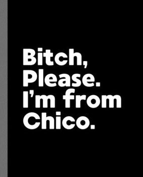 Bitch, Please. I'm From Chico.: A Vulgar Adult Composition Book for a Native Chico, California CA Resident