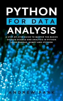 Hardcover Python for Data Analysis: A Step-By-Step Guide to Master the Basics of Data Science and Analysis in Python Using Numpy, Pandas and Ipython Book