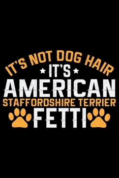 It's Not Dog Hair It's American Staffordshire Terrier Fetti: Cool American Staffordshire Terrier Dog Journal Notebook - Funny American Staffordshire ... Terrier Owner Gifts. 6 x 9 in 120 pages
