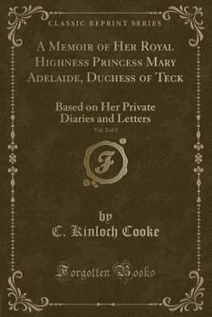 A Memoir of Her Royal Highness Princess Mary Adelaide, Duchess of Teck, Vol. 2 of 2: Based on Her Private Diaries and Letters