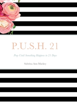 Hardcover P.U.S.H. 21: Pray Until Something Happens in 21 Days Book