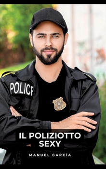 Il Poliziotto Sexy: Racconti Erotici Gay Espliciti in Italiano per Adulti (Italian Edition)