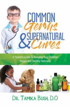 Paperback Common Germs and Supernatural Cures: A Parent's Guide to Keeping Your Child Happy and Healthy Naturally Book