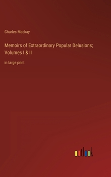 Memoirs of Extraordinary Popular Delusions; Volumes I & II: in large print