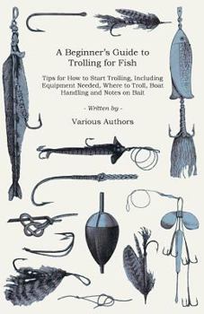 Paperback A Beginner's Guide to Trolling for Fish - Tips for How to Start Trolling, Including Equipment Needed, Where to Troll, Boat Handling and Notes on Bait Book