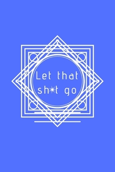 Paperback Let That Sh*t Go: A Journal for Leaving Your Bullsh*t Behind and Creating a Happy Life Book