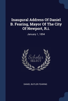 Paperback Inaugural Address Of Daniel B. Fearing, Mayor Of The City Of Newport, R.i.: January 1, 1894 Book