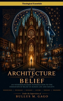 The Architecture of Belief: An Interdisciplinary Introduction to the Formation of Belief in Human Life and Society (Theological Essentials)