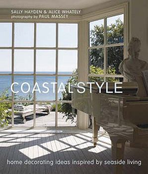 Hardcover Coastal Style: Home Decorating Ideas Inspired by Seaside Living. Sally Hayden & Alice Whately Book