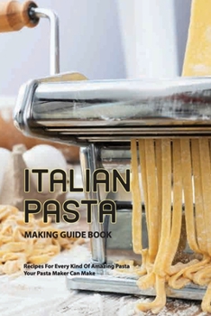 Paperback Italian Pasta Making Guide Book- Recipes For Every Kind Of Amazing Pasta Your Pasta Maker Can Make: Pasta Machine Cookbook Book