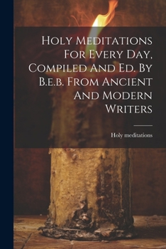 Paperback Holy Meditations For Every Day, Compiled And Ed. By B.e.b. From Ancient And Modern Writers Book