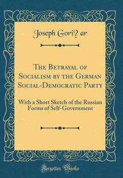 Hardcover The Betrayal of Socialism by the German Social-Democratic Party: With a Short Sketch of the Russian Forms of Self-Government (Classic Reprint) Book