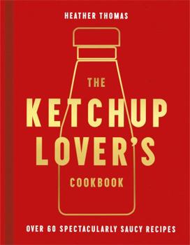 Hardcover The Ketchup Lover’s Cookbook: Over 60 Spectacularly Saucy Recipes Book