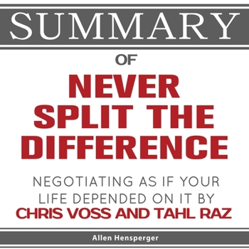 Summary of Never Split the Difference: Negotiating As If Your Life Depended On It by Chris Voss and Tahl Raz