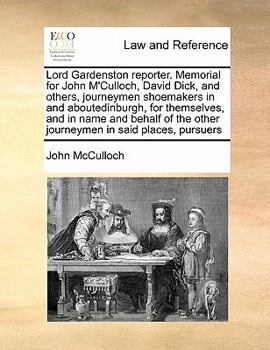 Paperback Lord Gardenston reporter. Memorial for John M'Culloch, David Dick, and others, journeymen shoemakers in and aboutedinburgh, for themselves, and in nam Book