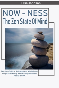 Now-ness  The Zen State Of Mind: Ultimate zen short guide to find happiness, mindfulness.  For your growth up  and self help motivation. Reality is now.
