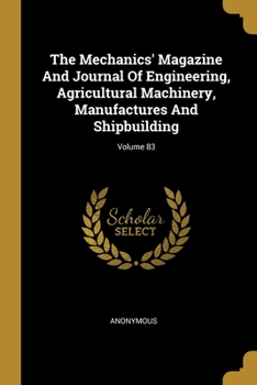 The Mechanics' Magazine And Journal Of Engineering, Agricultural Machinery, Manufactures And Shipbuilding; Volume 83