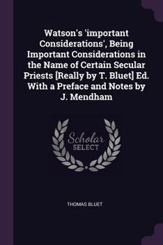 Paperback Watson's 'important Considerations', Being Important Considerations in the Name of Certain Secular Priests [Really by T. Bluet] Ed. With a Preface and Book
