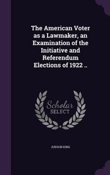 Hardcover The American Voter as a Lawmaker, an Examination of the Initiative and Referendum Elections of 1922 .. Book