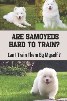 Paperback Are Samoyeds Hard To Train?: Can I Train Them By Myself?: Samoyed Training Book