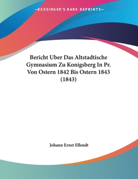 Paperback Bericht Uber Das Altstadtische Gymnasium Zu Konigsberg In Pr. Von Ostern 1842 Bis Ostern 1843 (1843) [Latin] Book